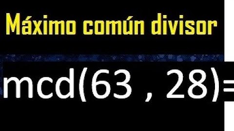 mcd 63 y 28 , maximo comun divisor , como se halla , ejemplos