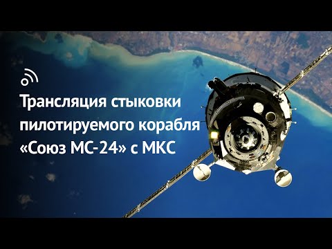 Трансляция стыковки корабля «Союз МС-24» с МКС