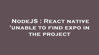 NodeJS : React native 'unable to find expo in the project