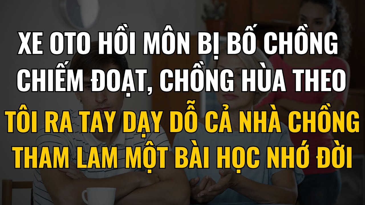 Xe Ôtô Hồi Môn Bị Bố Chồng Chiếm Đoạt, Chồng Hùa Theo, Tôi Ra Tay Dạy Cả Nhà Chồng 1 Bài Học Nhớ Đời