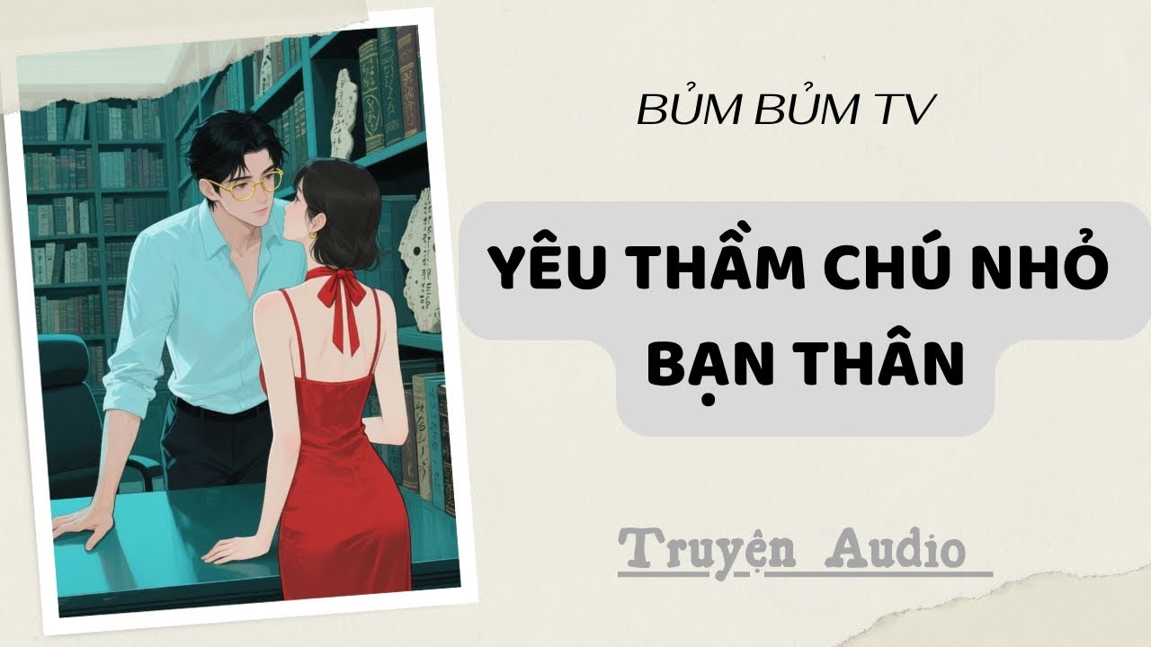 Truyện Audio | YÊU THẦM CHÚ NHỎ CỦA BẠN THÂN | Bủm Bủm TV