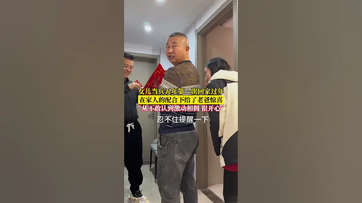 女儿当兵五年第一次回家过年，在家人的配合下给了老爸惊喜，从不敢认到激动相拥很开心，这一刻真的很幸福❤️ #回家 #过年 #亲情 - 天天要闻