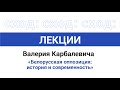 Лекции. Валерий Карбалевич .Белорусская оппозиция: история и современность