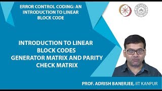 Introduction to Linear Block Codes, Generator Matrix and Parity Check Matrix