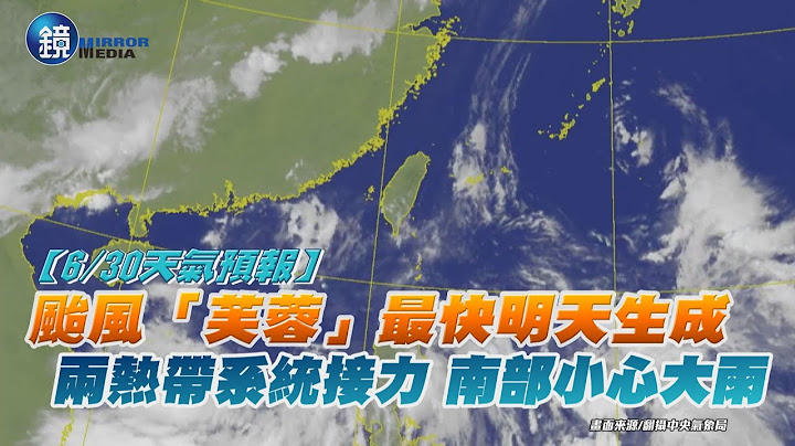【6/30天氣預報】颱風「芙蓉」最快明天生成　兩熱帶系統接力南部小心大雨｜鏡週刊 - 天天要聞