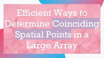 Efficient Ways to Determine Coinciding Spatial Points in a Large Array