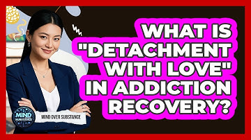 What Is "detachment With Love" In Addiction Recovery? - Mind Over Substance
