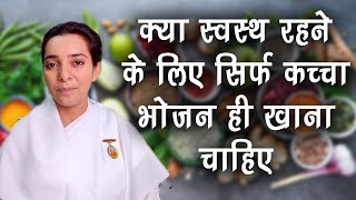 क्या भोजन सिर्फ कच्चा ही खाना चाहिए ? जानिए सदा स्वस्थ रहने के लिए क्या खाएं Bk Karamjeet Health Tip