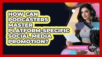 How Can Podcasters Master Platform-specific Social Media Promotion? - Modern Podcaster Hub