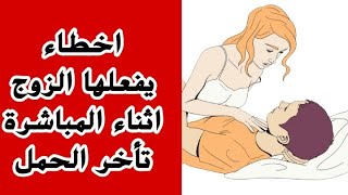 اخطاء يفعلها الزوج اثناء الع لاقة هي سبب تأخر الحمل