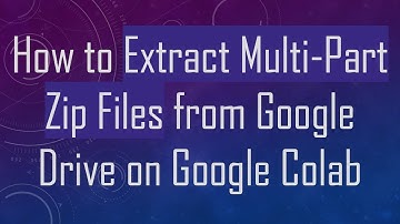 How to Extract Multi-Part Zip Files from Google Drive on Google Colab