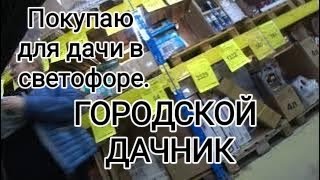 ПОКУПАЮ ДЛЯ ДАЧИ ВСЁ В МАГАЗИНЕ СВЕТОФОР часть1.