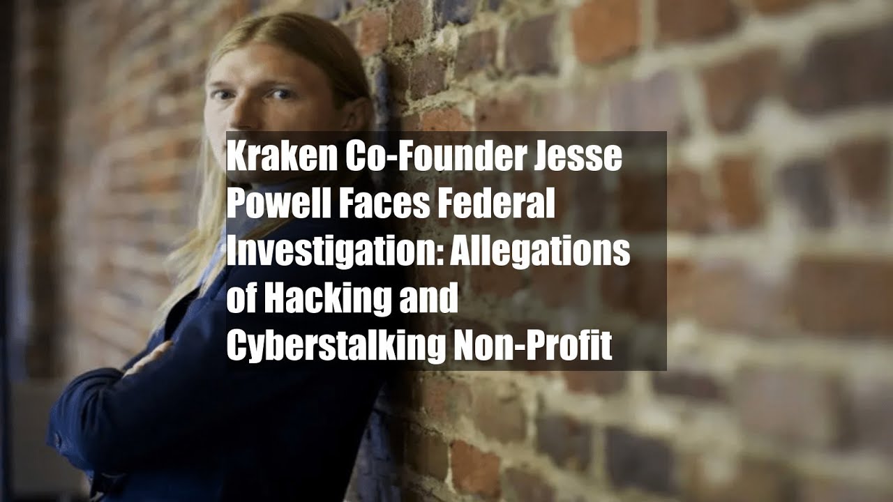 Kraken Co-Founder Jesse Powell Faces Federal Investigation: Allegations of Hacking and