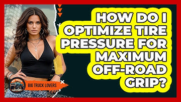 How Do I Optimize Tire Pressure For Maximum Off-road Grip? - Big Truck Lovers