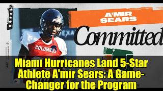 Miami Hurricanes Land 5-Star Athlete A'mir Sears: A Game-Changer for the Program