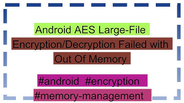 Android AES Large-File Encryption/Decryption Failed with Out Of Memory
