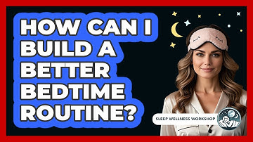 How Can I Build A Better Bedtime Routine? - Sleep Wellness Workshop