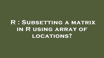 R : Subsetting a matrix in R using array of locations?