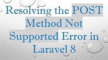 Resolving the POST Method Not Supported Error in Laravel 8