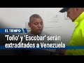 Alias &#39;Toño&#39; y alias &#39;Escobar&#39; serán extraditados a Venezuela | El Tiempo