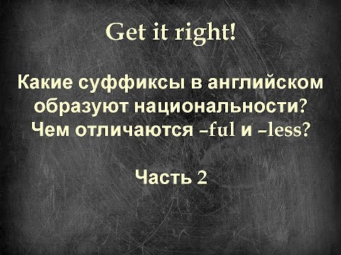 Get it right! Какие суффиксы в английском образуют национальности? Чем отличаются –ful и –less?