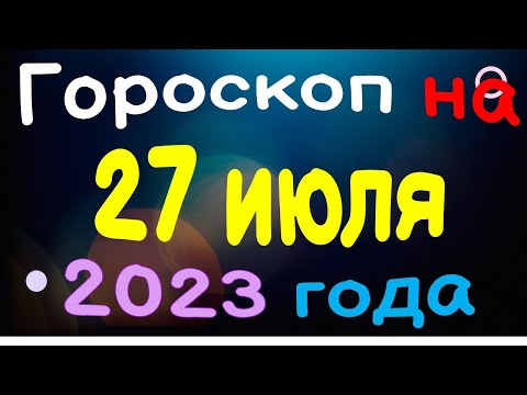 Гороскоп на 27 июля 2023 года для каждого знака зодиака