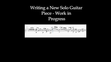Writing a New Solo Guitar Piece - Work in Progress 😉