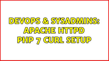 DevOps & SysAdmins: Apache Httpd PHP 7 Curl Setup (3 Solutions!!)