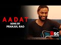 Aadat song  by pranjul rao  be serious club