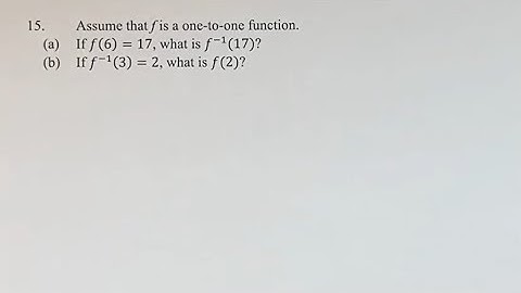 15. Assume that f is a one-to-one function. (a) If f(6)=17, what is f^(-1) (17)? (b) If f^(-1) (3)=2