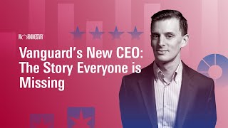 Vanguard’s New CEO: The Story Everyone is Missing