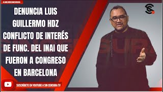 DENUNCIA LUIS GUILLERMO HDZ CONFLICTO DE INTERÉS DE FUNC. DEL INAI, FUERON A CONGRESO EN BARCELONA