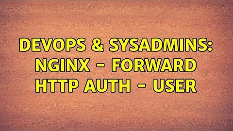 DevOps & SysAdmins: Nginx - Forward HTTP AUTH - User (2 Solutions!!)