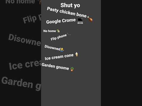Shut yo pasty chicken bone no home google Crome flip phone garden gnome ice cream cone ???