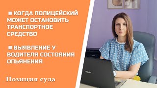 КОГДА ПОЛИЦЕЙСКИЙ МОЖЕТ ОСТАНОВИТЬ ТС / ВЫЯВЛЕНИЕ У ВОДИТЕЛЯ СОСТОЯНИЯ ОПЬЯНЕНИЯ / ПОЗИЦИЯ СУДА