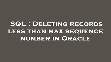 SQL : Deleting records less than max sequence number in Oracle