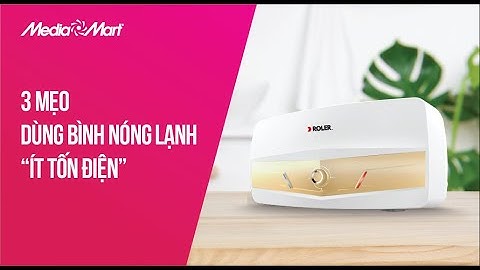 Dùng bình nóng lạnh thế nào cho tiết kiệm điện năm 2024