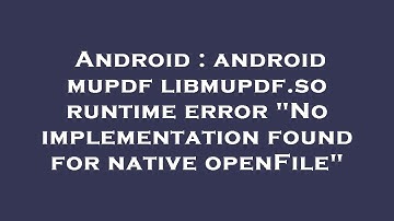 Android : android mupdf libmupdf.so runtime error "No implementation found for native openFile"