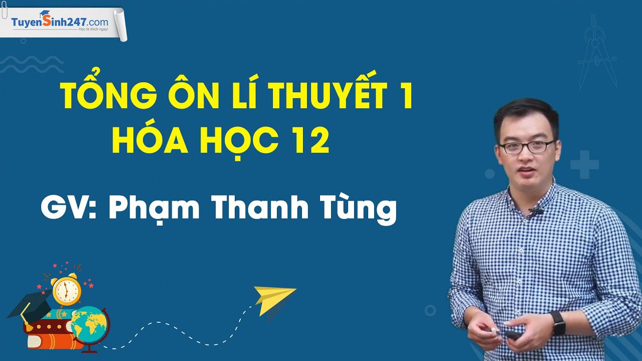 Ôn thi đại học môn hóa phần lý thuyết | Tổng ôn lí thuyết 1 – Hóa học 12 – Thầy Phạm Thanh Tùng