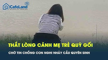 Thắt lòng cảnh người phụ nữ quỳ gối bên sông chờ tin chồng và 2 con nghi nhảy cầu quyên sinh