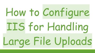 How to Configure IIS for Handling Large File Uploads
