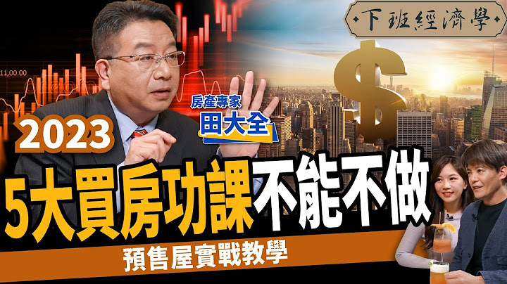 【房子】千萬別買錯！2023最新買房須知！最好看完這集再買！ ft.房產專家田大全｜下班經濟學341 - 天天要聞