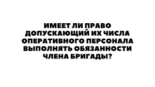 Имеет Ли Право Допускающий Их Числа Оперативного Персонала Выполнять Обязанности Члена Бригады?