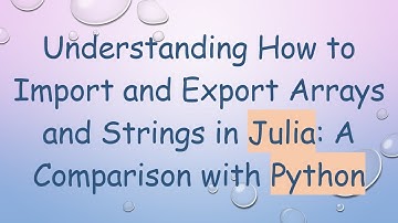 Understanding How to Import and Export Arrays and Strings in Julia: A Comparison with Python