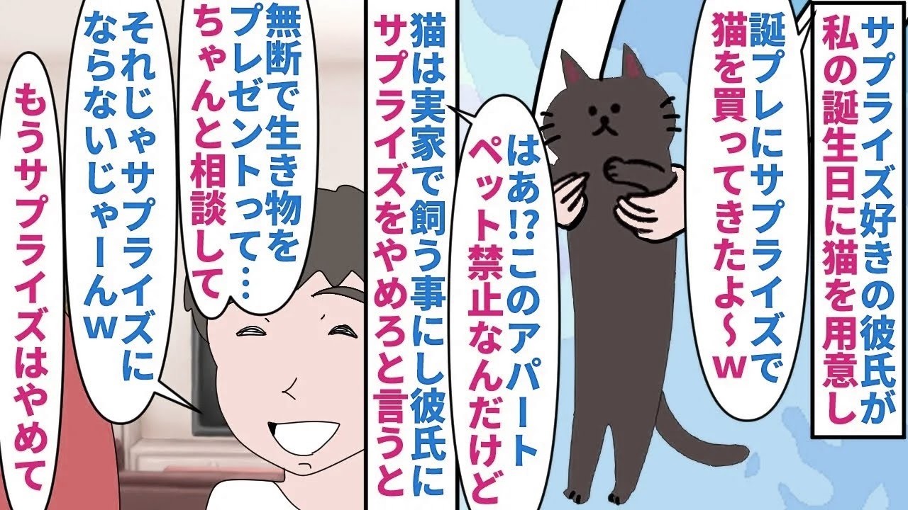 【漫画】私「やめて」彼「押すなよ押すなよって事ねｗ」サプライズ好きの彼氏が私の誕生日に猫を買ってきた→ペット禁止のアパートだったので実家に預けサプライズをやめろと言っても（スカッと漫画）【マンガ動画】