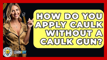 How Do You Apply Caulk Without A Caulk Gun? - LearnToDIY360.com
