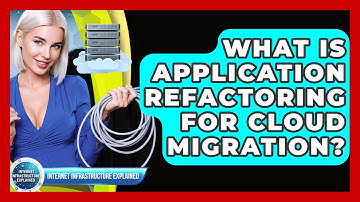 What Is Application Refactoring For Cloud Migration? - Internet Infrastructure Explained