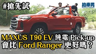 【搶先試】MAXUS T90 EV 純電 Pickup 會比 Ford Ranger 更好嗎拍車男