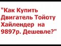 Как Купить Двигатель Тойоту Хайлендер  на 9897р. Дешевле?