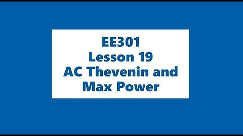 EE301 Lesson 19- AC Thevenin and  Max Power